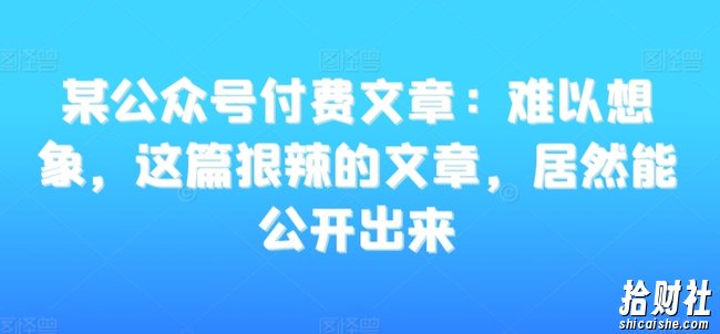 某公众号付费文章:难以想象,这篇狠辣的文章,居然能公开出来
