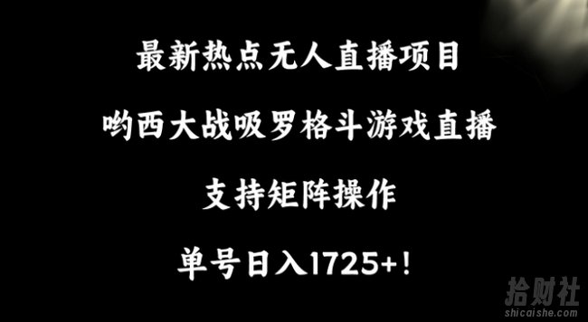 最新热点无人直播项目，哟西大战吸罗格斗游戏直播，支持矩阵操作，单号日入1725+【揭秘】