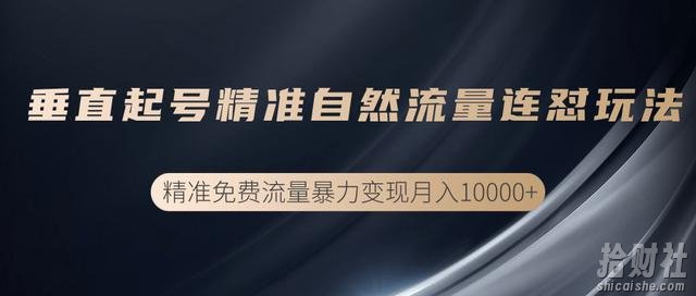 抖音垂直起号精准自然流量连怼玩法，实现精准免费流量变现操作【视频课程】