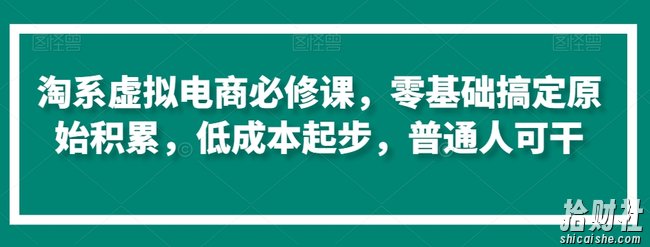 淘系虚拟电商必修课,零基础搞定原始积累,低成本起步,普通人可干