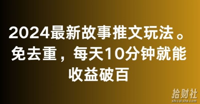2024最新故事推文玩法，免去重，每天10分钟就能收益破百【揭秘】