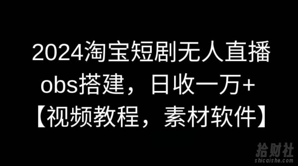 2024淘宝短剧无人直播,obs搭建,日收一万+【视频教程+素材+软件】【揭秘】