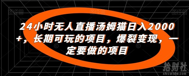24小时无人直播汤姆猫日入2000+,长期可玩的项目,爆裂变现,一定要做的项目【揭秘】