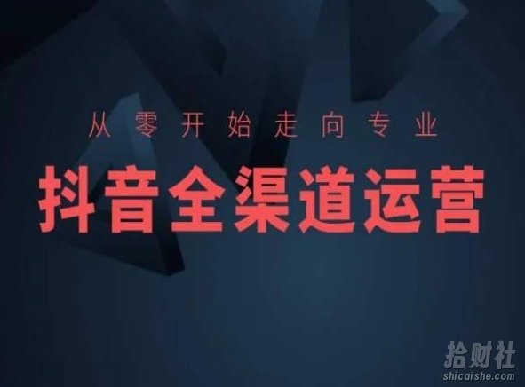 从零开始走向专业，抖音全渠道运营，抖音电商培训