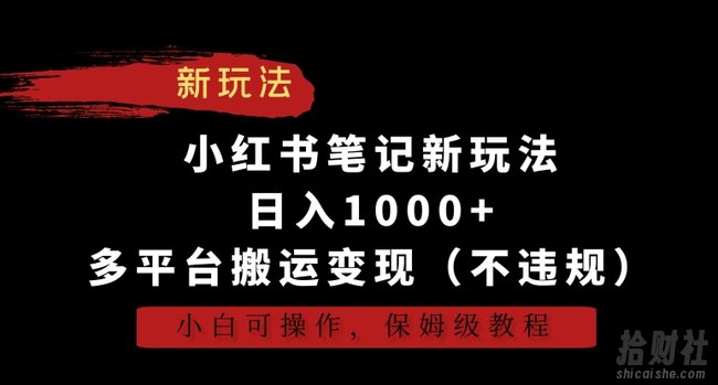 小红书笔记新玩法，日入1000+，多平台搬运变现（不违规），小白可操作，保姆级教程【揭秘】
