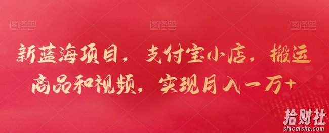 新蓝海项目,支付宝小店,搬运商品和视频,实现月入一万+【揭秘】