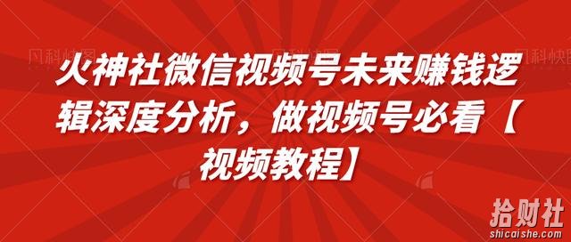 火神社微信视频号未来賺米逻辑深度分析，做视频号必看【视频教程】