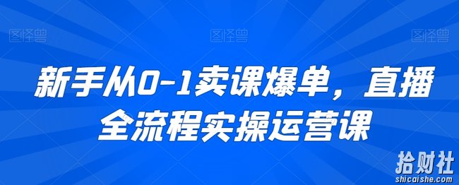 新手从0-1卖课爆单,直播全流程实操运营课