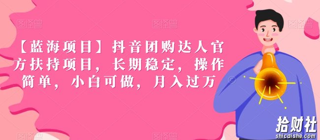 【蓝海项目】抖音团购达人官方扶持项目，长期稳定，操作简单，小白可做，月入过万【揭秘】