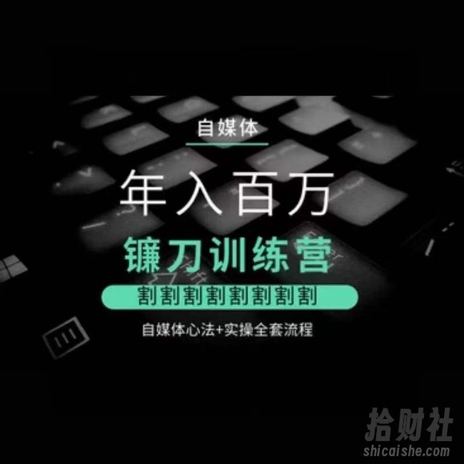 自媒体年入百万镰刀训练营，割割割割割割割割，自媒体心法+实操全套流程