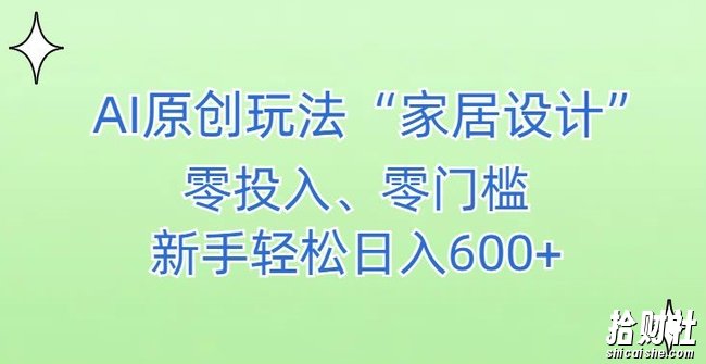 AI家居设计,简单好上手,新手小白什么也不会的,都可以轻松日入500+【揭秘】