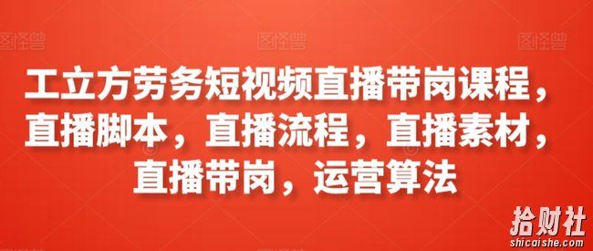 工立方劳务短视频直播带岗课程,直播脚本,直播流程,直播素材,直播带岗,运营算法