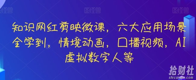 知识网红剪映微课,六大应用场景全学到,情境动画,囗播视频,AI虚拟数字人等