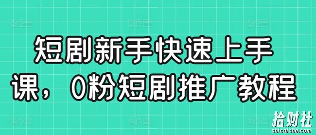 短剧新手快速上手课,0粉短剧推广教程