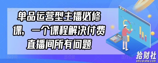 单品运营型主播必修课，一个课程解决付费直播间所有问题