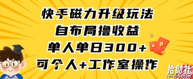 快手磁力升级玩法,自布局撸收益,单人单日300+,个人工作室均可操作【揭秘】