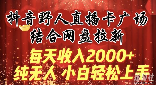每天收入2000+，抖音野人直播卡广场，结合网盘拉新，纯无人，小白轻松上手【揭秘】