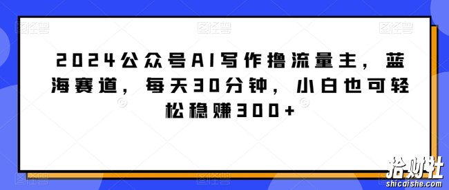 2024公众号AI写作撸流量主,蓝海赛道,每天30分钟,小白也可轻松稳赚300+【揭秘】