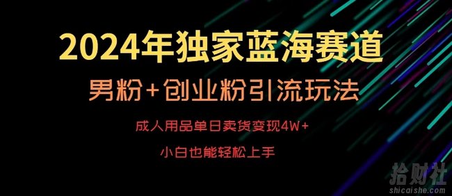 2024年独家蓝海赛道,成人用品单日卖货变现4W+,男粉+创业粉引流玩法,不愁搞不到流量【揭秘】