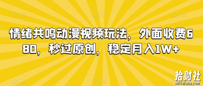 情绪共鸣动漫视频玩法，外面收费680，秒过原创，稳定月入1W+【揭秘】