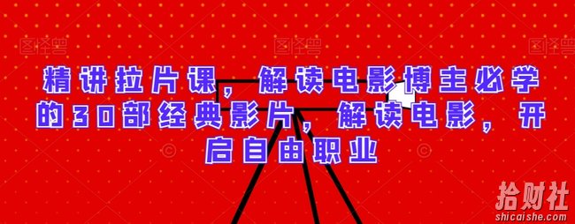 精讲拉片课,解读电影博主必学的30部经典影片,解读电影,开启自由职业