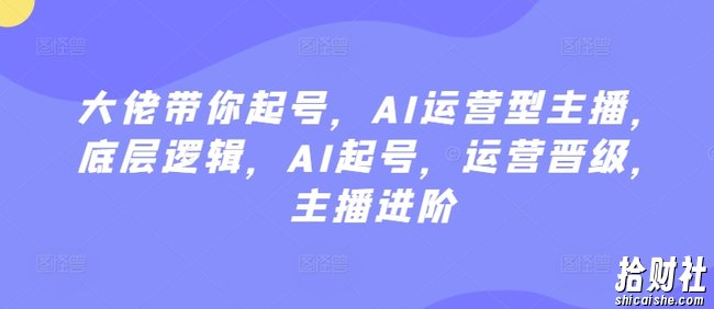 大佬带你起号，AI运营型主播，底层逻辑，AI起号，运营晋级，主播进阶