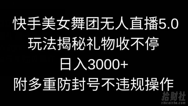 快手美女舞团无人直播5.0玩法,礼物收不停,日入3000+,内附多重防封号不违规操作【揭秘】
