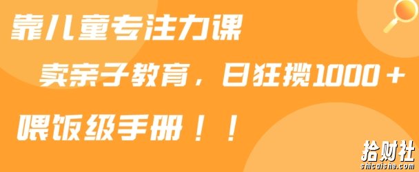 靠儿童专注力课程售卖亲子育儿课程,日暴力狂揽1000+,喂饭手册分享【揭秘】