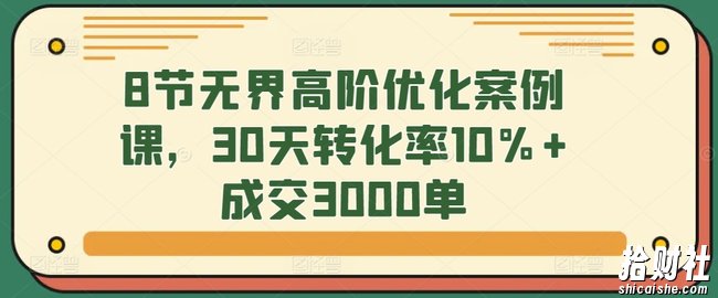 8节无界高阶优化案例课,30天转化率10%+成交3000单