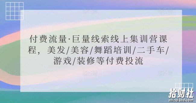 付费流量·巨量线索线上集训营课程，美发/美容/舞蹈培训/二手车/游戏/装修等付费投流