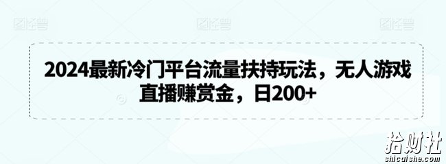 2024最新冷门平台流量扶持玩法,无人游戏直播赚赏金,日200+【揭秘】
