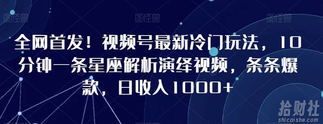 全网首发!视频号最新冷门玩法,10分钟一条星座解析演绎视频,条条爆款,日收入1000+【揭秘】
