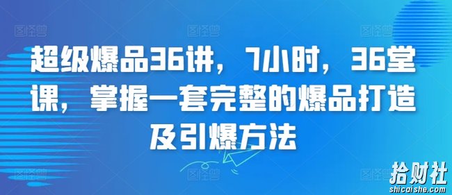 超级爆品36讲，7小时，36堂课，掌握一套完整的爆品打造及引爆方法