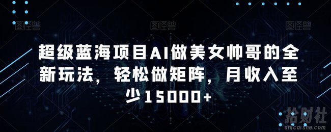 超级蓝海项目AI做美女帅哥的全新玩法,轻松做矩阵,月收入至少15000+【揭秘】