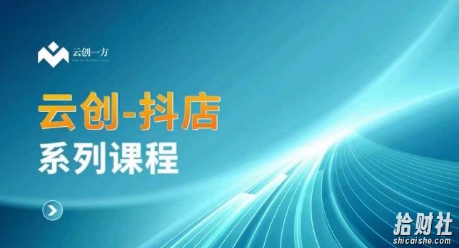 云创一方-抖店系列课,抖店商城、商品卡、无货源等玩法
