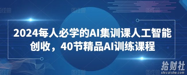 2024每人必学的AI集训课人工智能创收,40节精品AI训练课程