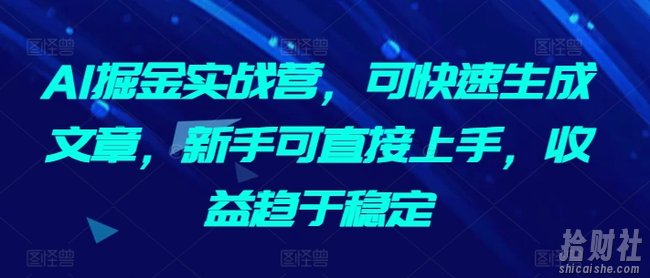 AI掘金实战营,可快速生成文章,新手可直接上手,收益趋于稳定
