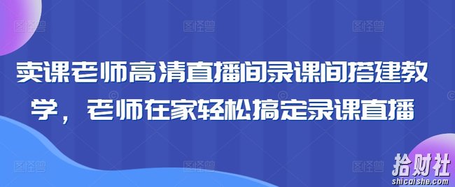 卖课老师高清直播间录课间搭建教学,老师在家轻松搞定录课直播