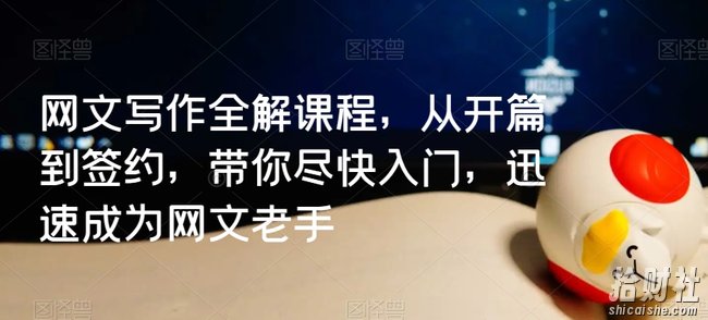 网文写作全解课程，从开篇到签约，带你尽快入门，迅速成为网文老手