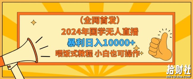 全网首发2024年国学无人直播暴力日入1w,加喂饭式教程,小白也可操作【揭秘】