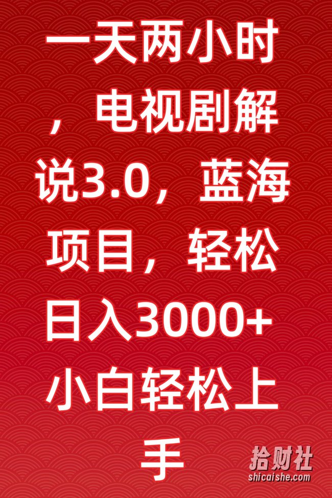 一天两小时，电视剧解说3.0，蓝海项目，轻松日入3000+小白轻松上手【揭秘】