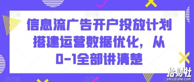 信息流广告开户投放计划搭建运营数据优化,从0-1全部讲清楚