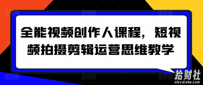 全能视频创作人课程,短视频拍摄剪辑运营思维教学