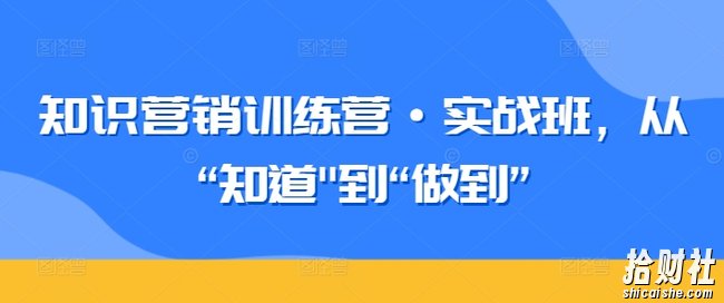 知识营销训练营·实战班,从“知道”到“做到”