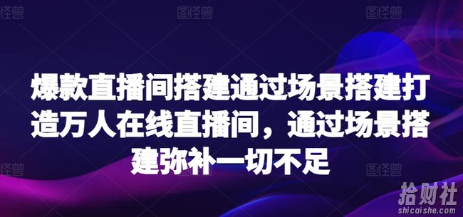 爆款直播间搭建通过场景搭建打造万人在线直播间,通过场景搭建弥补一切不足