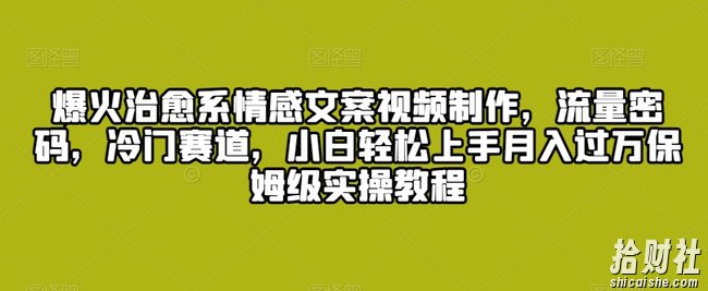 爆火治愈系情感文案视频制作,流量密码,冷门赛道,小白轻松上手月入过万保姆级实操教程【揭秘】