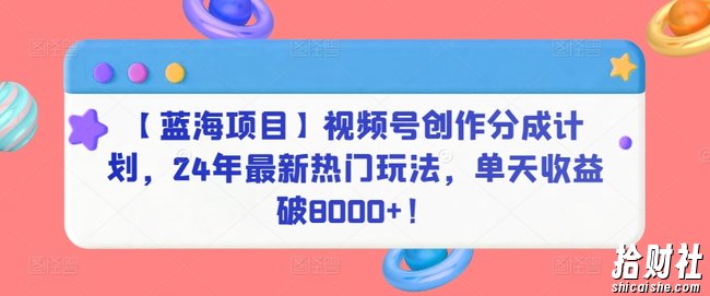 【蓝海项目】视频号创作分成计划,24年最新热门玩法,单天收益破8000+!【揭秘】