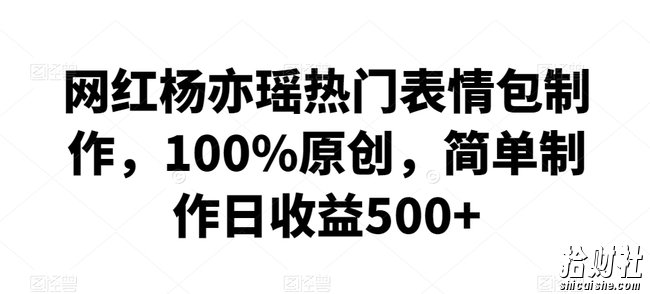 网红杨亦瑶热门表情包制作，100%原创，简单制作日收益500+【揭秘】