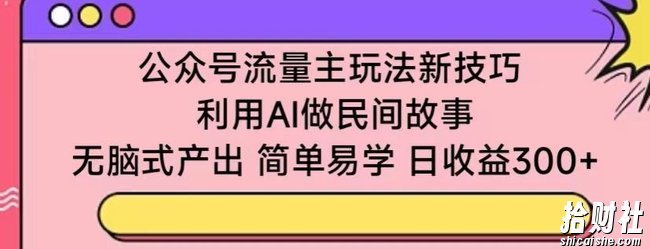 公众号流量主玩法新技巧,利用AI做民间故事 ,无脑式产出,简单易学,日收益300+【揭秘】