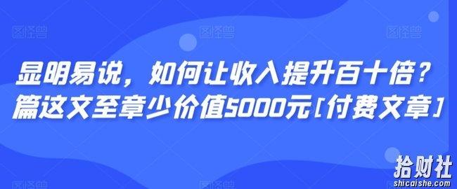 显明易说，如何让收入提升百十倍？篇这文至章少价值5000元[付费文章]